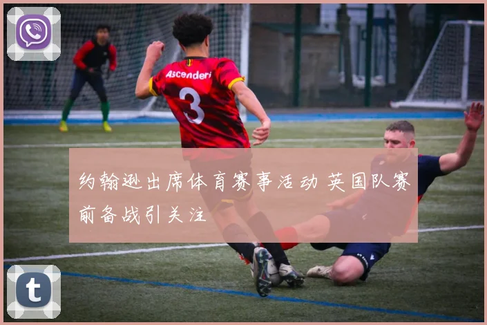 约翰逊出席体育赛事活动 英国队赛前备战引关注