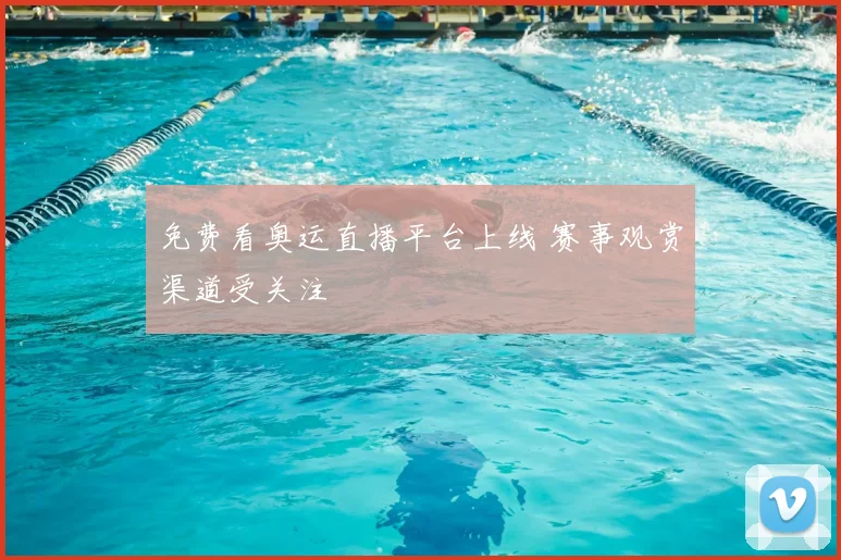 免费看奥运直播平台上线 赛事观赏渠道受关注