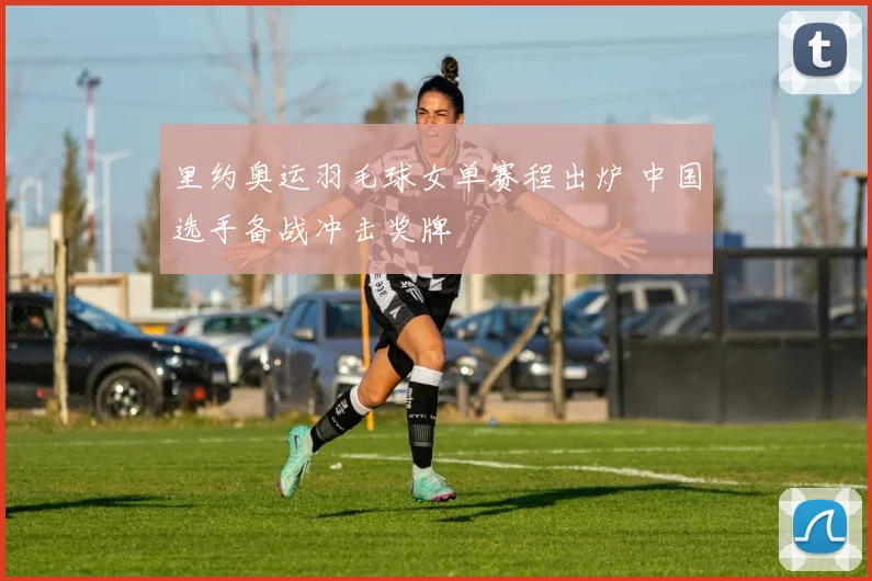里约奥运羽毛球女单赛程出炉 中国选手备战冲击奖牌