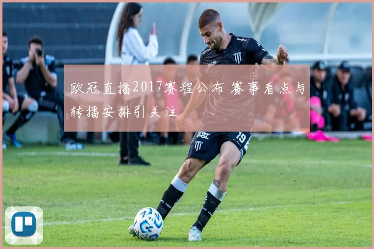 欧冠直播2017赛程公布 赛事看点与转播安排引关注